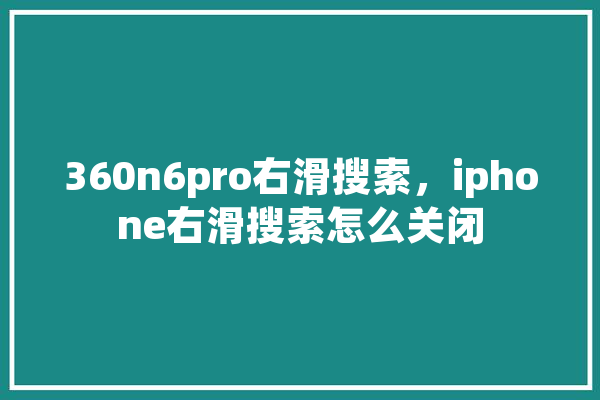 360n6pro右滑搜索，iphone右滑搜索怎么关闭 科技快讯