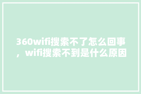 360wifi搜索不了怎么回事，wifi搜索不到是什么原因