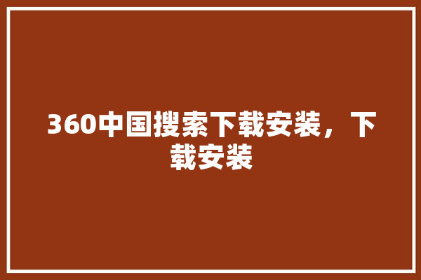 360中国搜索下载安装，下载安装