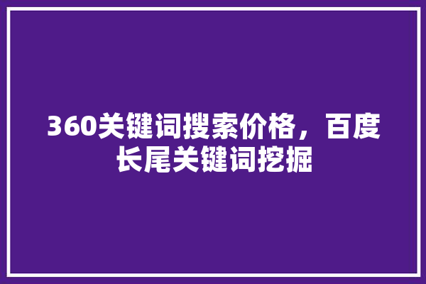 360关键词搜索价格，百度长尾关键词挖掘