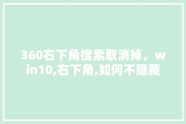 360右下角搜索取消掉，win10,右下角,如何不隐藏