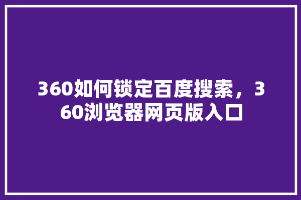 360如何锁定百度搜索，360浏览器网页版入口