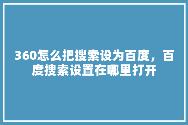 360怎么把搜索设为百度，百度搜索设置在哪里打开 计算机