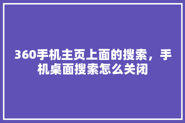 360手机主页上面的搜索，手机桌面搜索怎么关闭