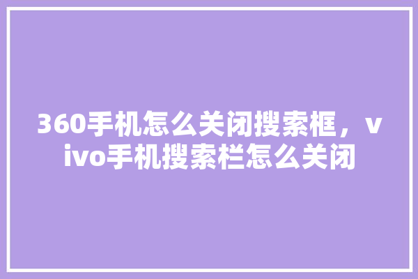 360手机怎么关闭搜索框，vivo手机搜索栏怎么关闭