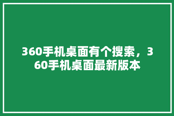 360手机桌面有个搜索，360手机桌面最新版本
