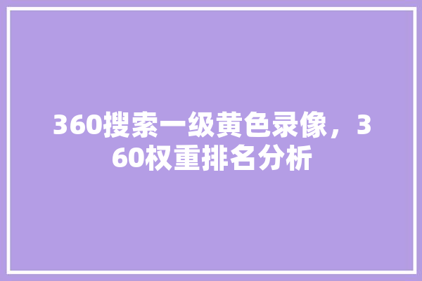 360搜索一级黄色录像，360权重排名分析