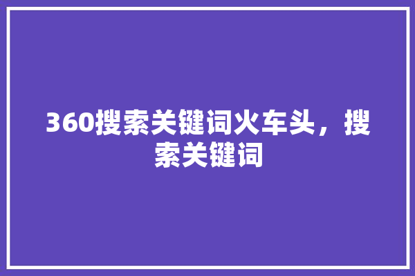 360搜索关键词火车头，搜索关键词 智能助手