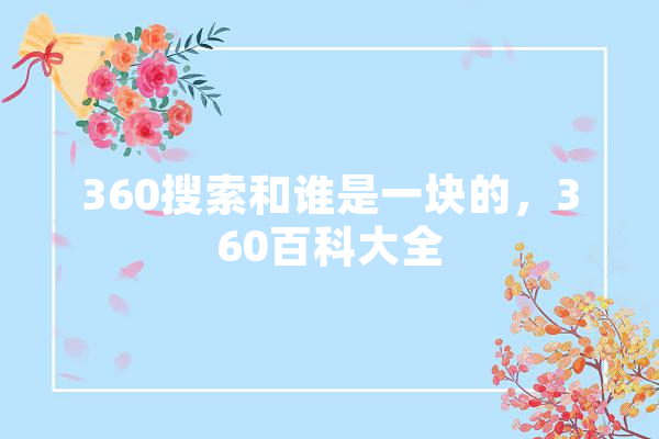 360搜索和谁是一块的，360百科大全
