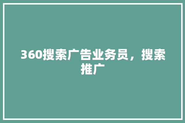 360搜索广告业务员，搜索推广