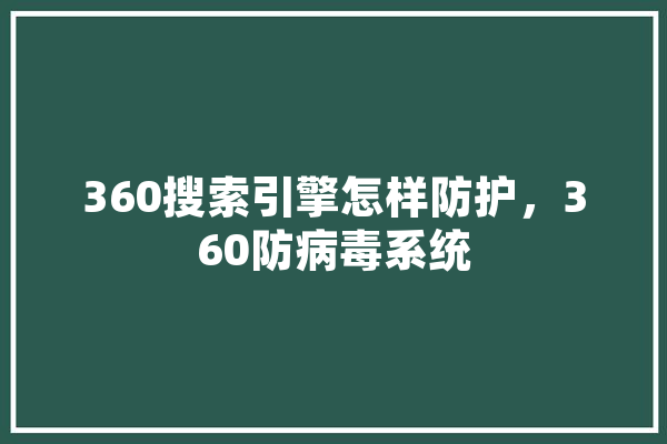 360搜索引擎怎样防护，360防病毒系统 AI简讯