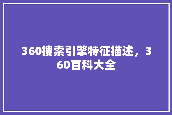 360搜索引擎特征描述，360百科大全 AI快讯