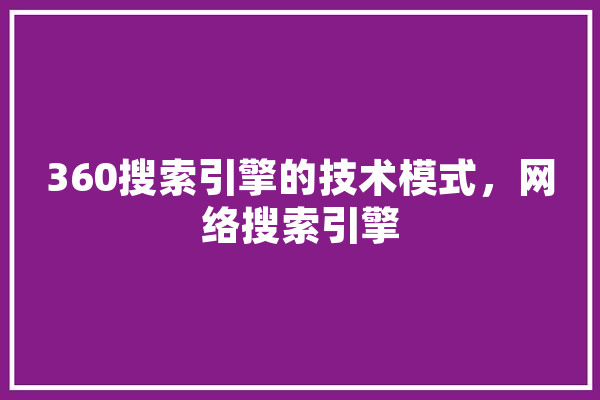 360搜索引擎的技术模式，网络搜索引擎 AI快讯