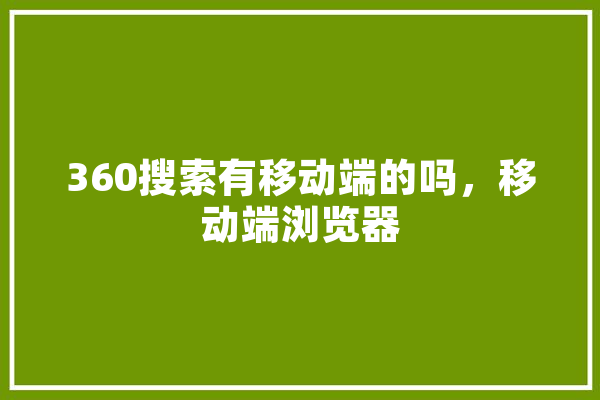 360搜索有移动端的吗，移动端浏览器