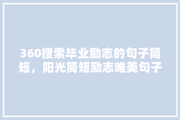 360搜索毕业励志的句子简短，阳光简短励志唯美句子