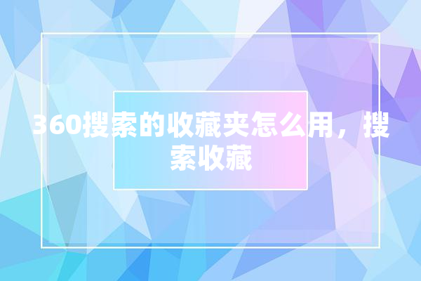 360搜索的收藏夹怎么用，搜索收藏