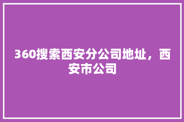 360搜索西安分公司地址，西安市公司