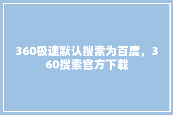 360极速默认搜索为百度，360搜索官方下载