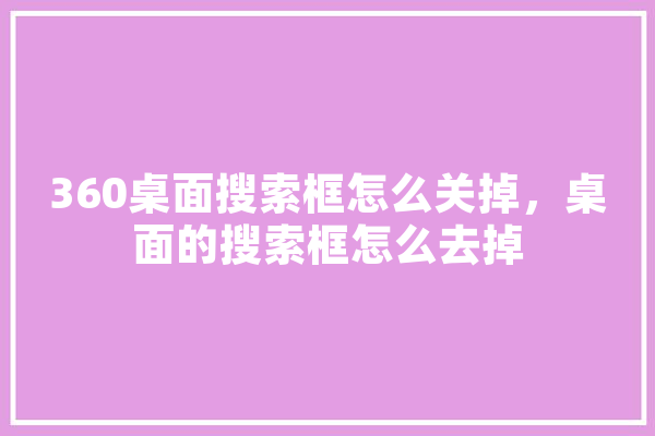 360桌面搜索框怎么关掉，桌面的搜索框怎么去掉 计算机