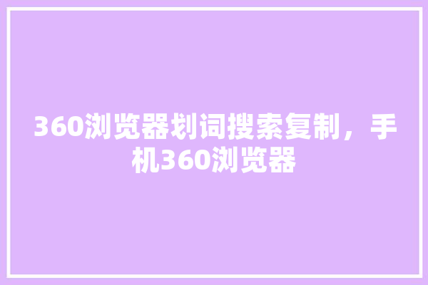 360浏览器划词搜索复制，手机360浏览器 云服务