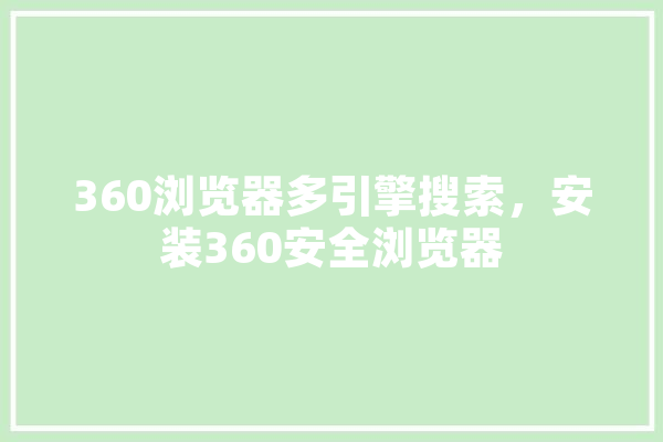 360浏览器多引擎搜索，安装360安全浏览器 智能助手