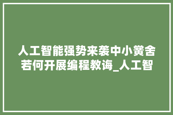 人工智能强势来袭中小黉舍若何开展编程教诲_人工智能_技巧 文字写作