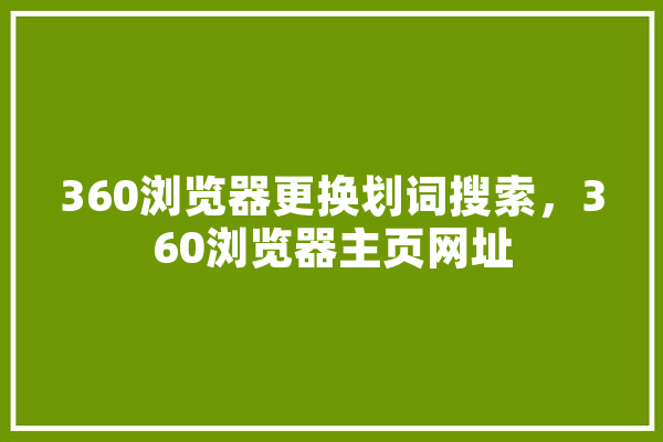 360浏览器更换划词搜索，360浏览器主页网址