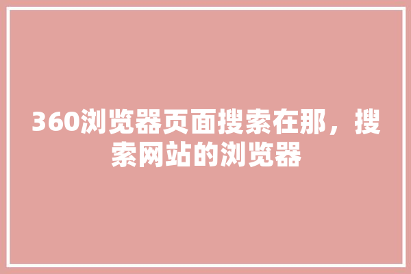 360浏览器页面搜索在那，搜索网站的浏览器 计算机