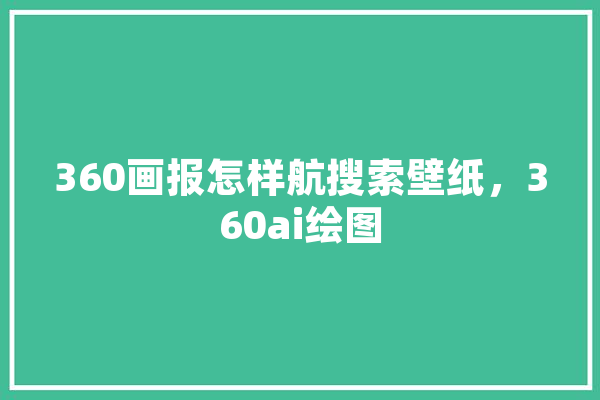 360画报怎样航搜索壁纸，360ai绘图