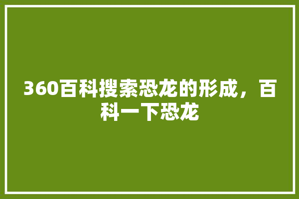 360百科搜索恐龙的形成，百科一下恐龙 绘影字幕