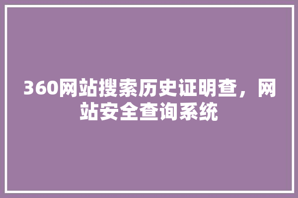 360网站搜索历史证明查，网站安全查询系统