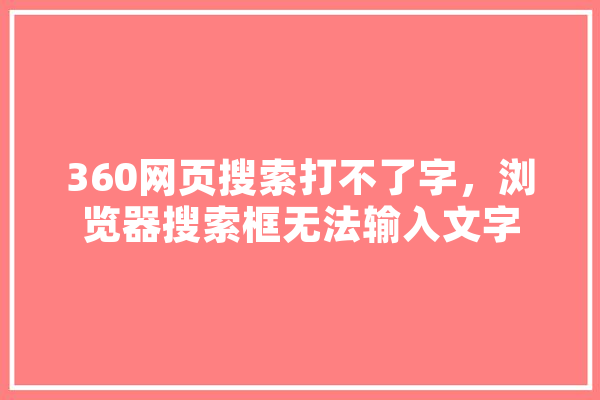 360网页搜索打不了字，浏览器搜索框无法输入文字