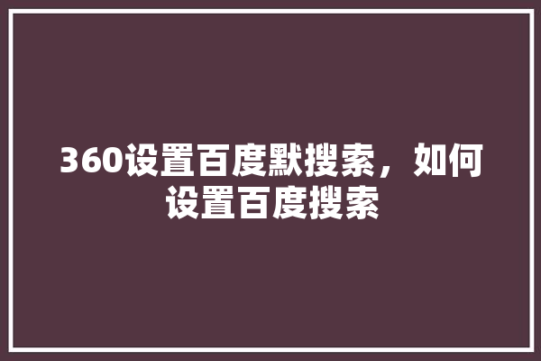 360设置百度默搜索，如何设置百度搜索 智能问答