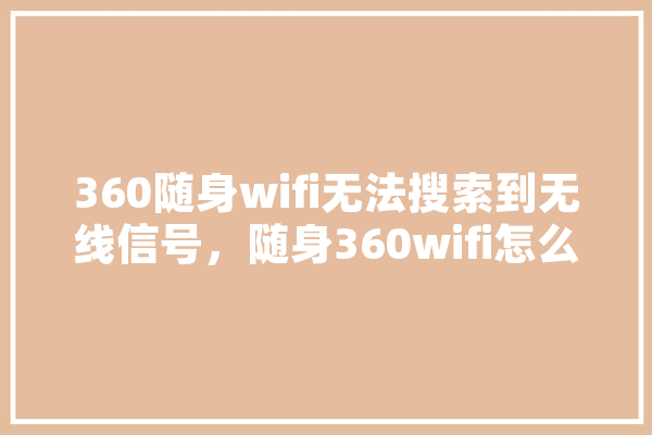 360随身wifi无法搜索到无线信号，随身360wifi怎么用