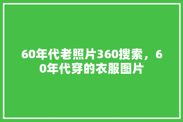 60年代老照片360搜索，60年代穿的衣服图片 计算机