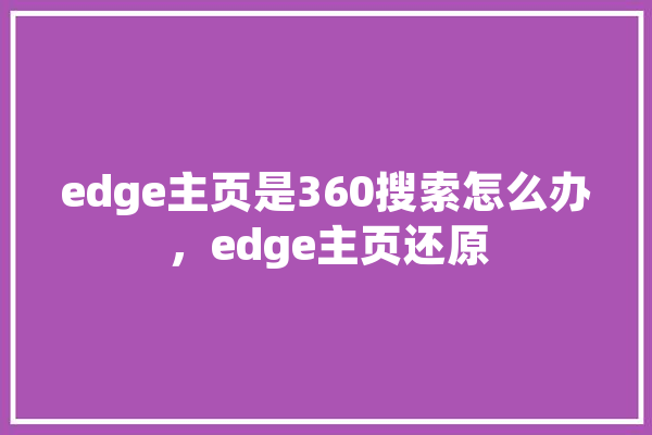 edge主页是360搜索怎么办，edge主页还原 智能助手