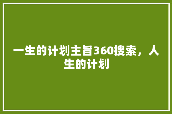 一生的计划主旨360搜索，人生的计划