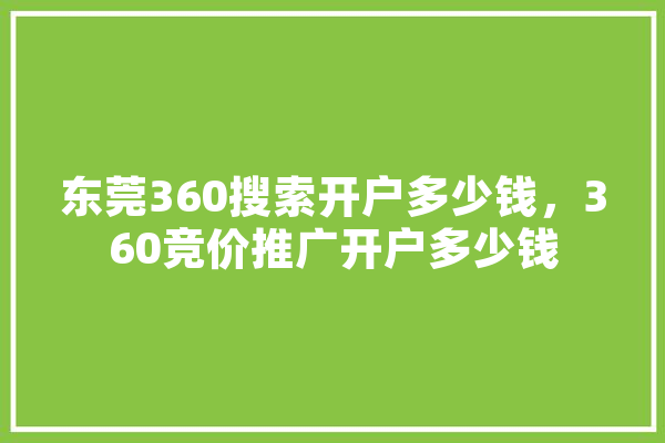 东莞360搜索开户多少钱，360竞价推广开户多少钱