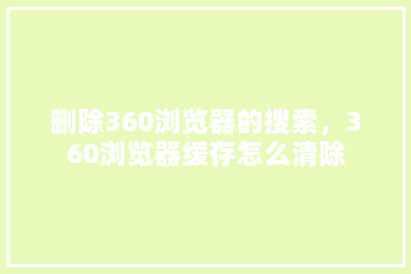 删除360浏览器的搜索，360浏览器缓存怎么清除
