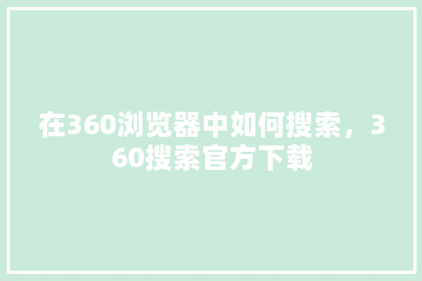 在360浏览器中如何搜索，360搜索官方下载