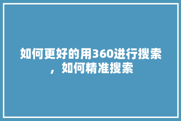 如何更好的用360进行搜索，如何精准搜索