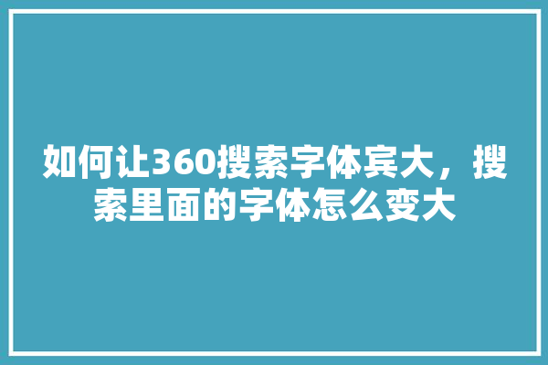 如何让360搜索字体宾大，搜索里面的字体怎么变大