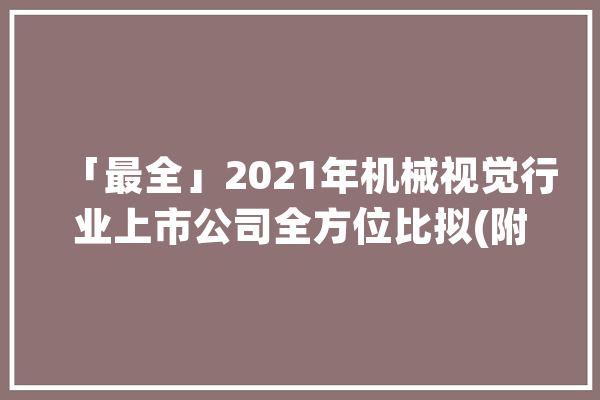 「最全」2021年机械视觉行业上市公司全方位比拟(附营业构造汇总)_机械_视觉 云服务