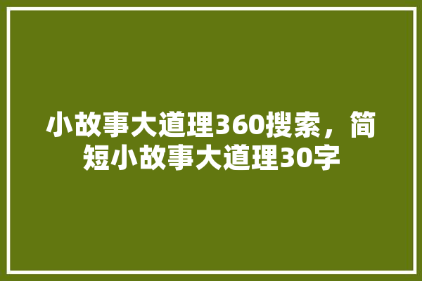 小故事大道理360搜索，简短小故事大道理30字