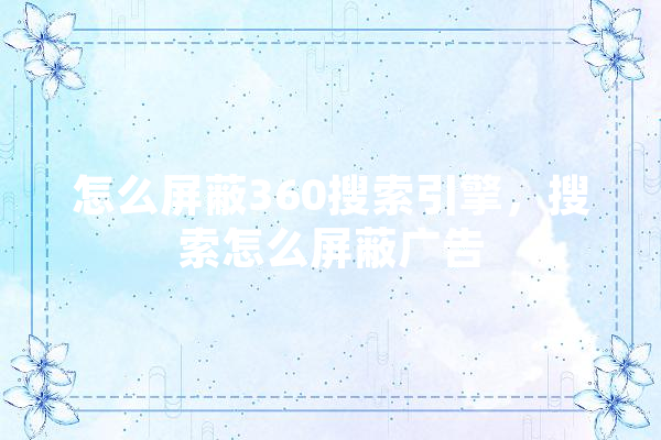 怎么屏蔽360搜索引擎，搜索怎么屏蔽广告