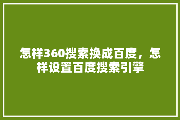 怎样360搜索换成百度，怎样设置百度搜索引擎 AI快讯