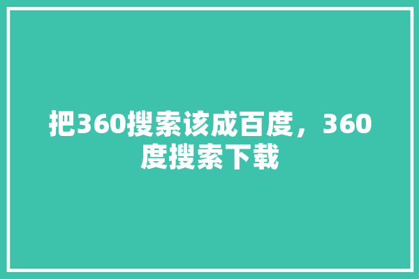 把360搜索该成百度，360度搜索下载