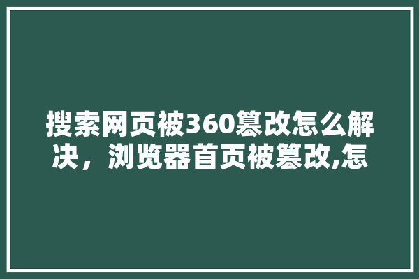 搜索网页被360篡改怎么解决，浏览器首页被篡改,怎样恢复