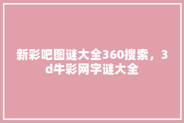 新彩吧图谜大全360搜索，3d牛彩网字谜大全