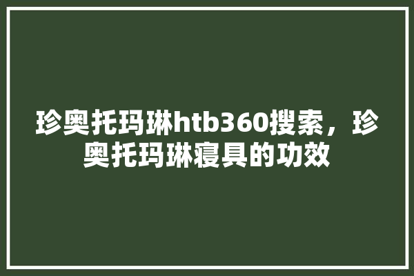珍奥托玛琳htb360搜索，珍奥托玛琳寝具的功效 智能问答